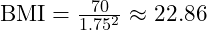  \text{BMI} = \frac{70}{1.75^2} \approx 22.86 
