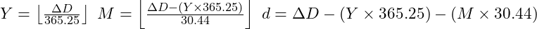  Y = \left\lfloor\frac{\Delta D}{365.25}\right\rfloor \ M = \left\lfloor\frac{\Delta D - (Y \times 365.25)}{30.44}\right\rfloor \ d = \Delta D - (Y \times 365.25) - (M \times 30.44) 