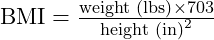  \text{BMI} = \frac{\text{weight (lbs)} \times 703}{\text{height (in)}^2} 