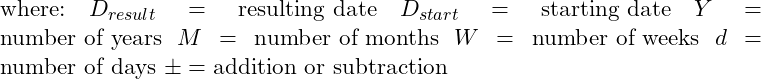 \text{where:} \ D_{result} = \text{resulting date} \ D_{start} = \text{starting date} \ Y = \text{number of years} \ M = \text{number of months} \ W = \text{number of weeks} \ d = \text{number of days} \ \pm = \text{addition or subtraction} 